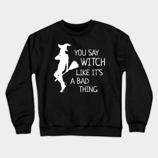 Halloween Witch  You Say Witch Like It's a Bad Thing Crewneck Sweatshirt